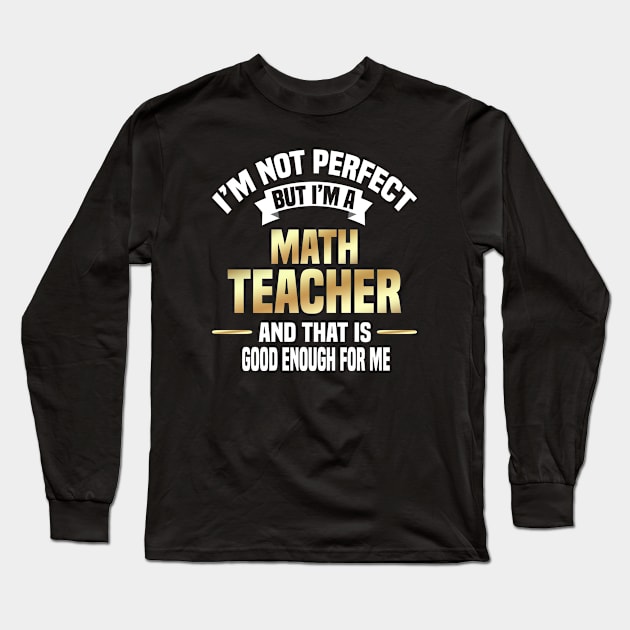 I'm Not Perfect But I'm A Math Teacher And That Is Good Enough For Me Long Sleeve T-Shirt by Dhme